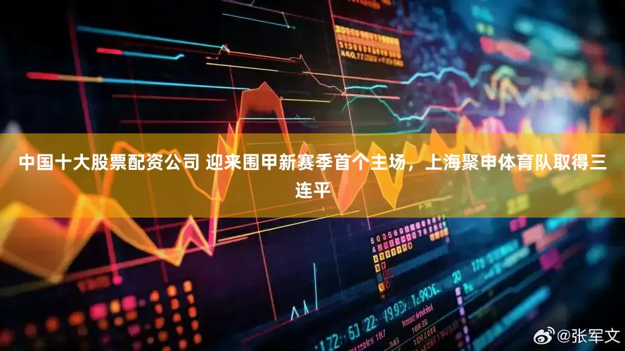 中国十大股票配资公司 迎来围甲新赛季首个主场，上海聚申体育队取得三连平