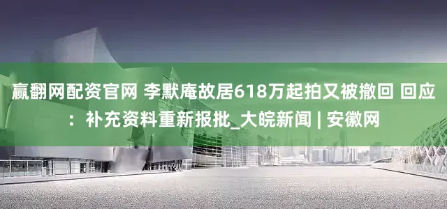 赢翻网配资官网 李默庵故居618万起拍又被撤回 回应：补充资料重新报批_大皖新闻 | 安徽网