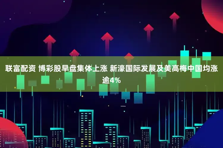 联富配资 博彩股早盘集体上涨 新濠国际发展及美高梅中国均涨逾4%