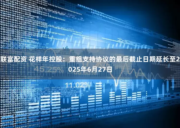 联富配资 花样年控股：重组支持协议的最后截止日期延长至2025年6月27日