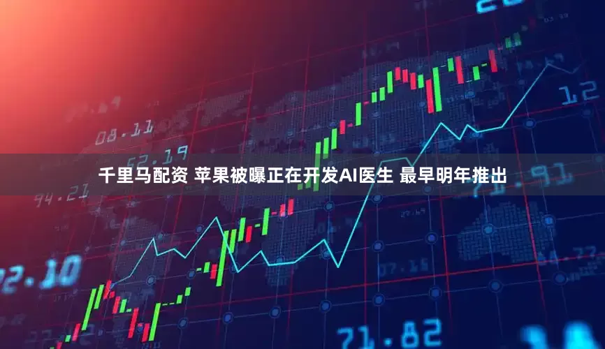 千里马配资 苹果被曝正在开发AI医生 最早明年推出