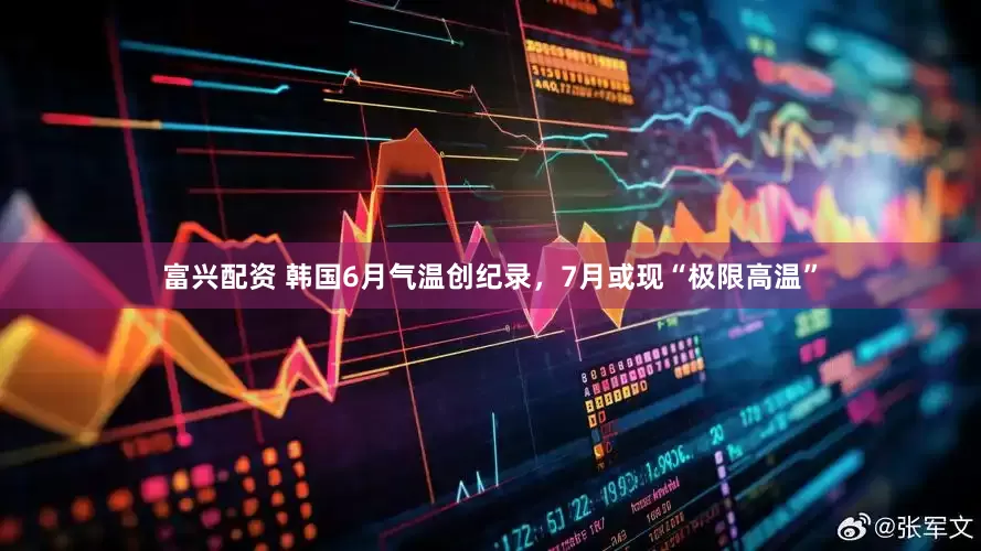 富兴配资 韩国6月气温创纪录，7月或现“极限高温”