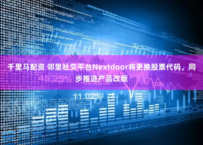 千里马配资 邻里社交平台Nextdoor将更换股票代码，同步推进产品改版