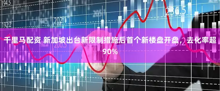 千里马配资 新加坡出台新限制措施后首个新楼盘开盘，去化率超90%