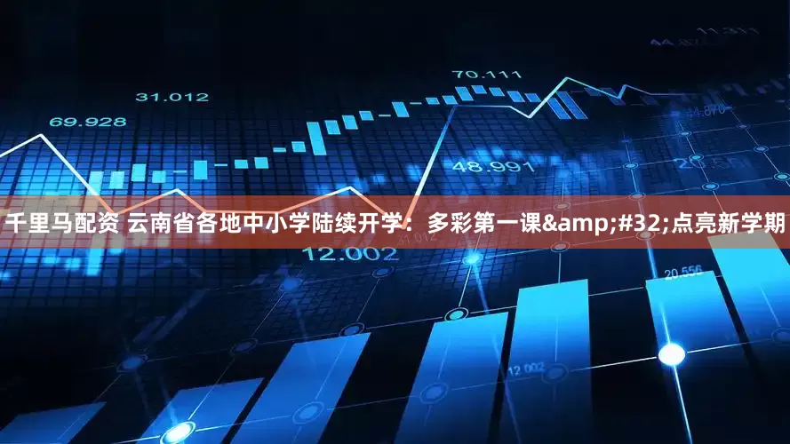千里马配资 云南省各地中小学陆续开学：多彩第一课&#32;点亮新学期