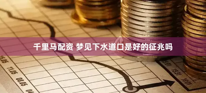 千里马配资 梦见下水道口是好的征兆吗